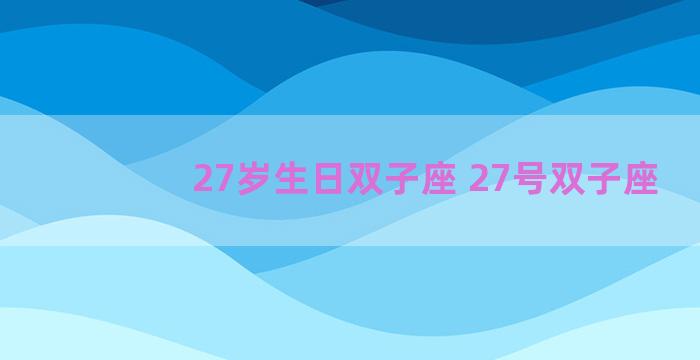 27岁生日双子座 27号双子座